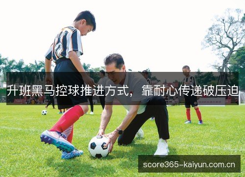 升班黑马控球推进方式，靠耐心传递破压迫