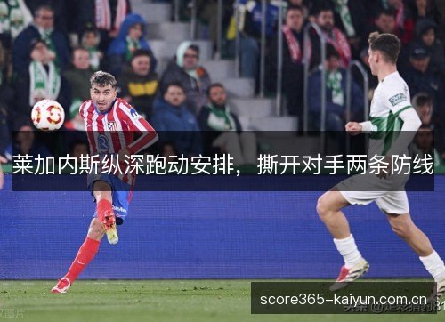 莱加内斯纵深跑动安排，撕开对手两条防线