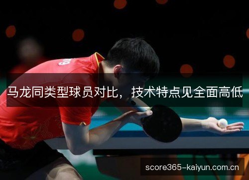 马龙同类型球员对比，技术特点见全面高低
